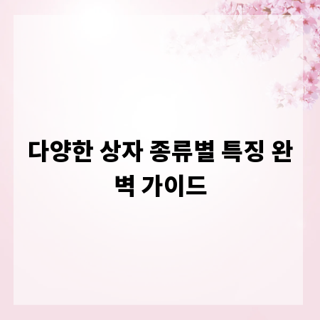 다양한 상자 종류별 특징 완벽 가이드