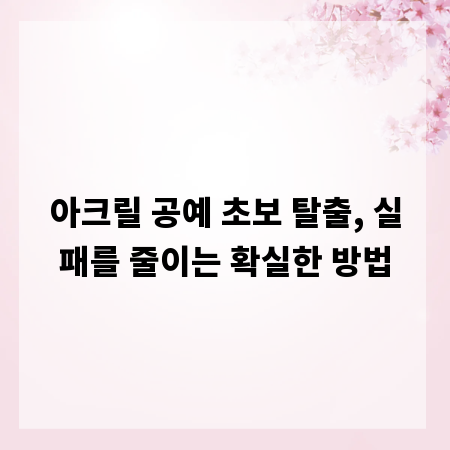 아크릴 공예 초보 탈출, 실패를 줄이는 확실한 방법