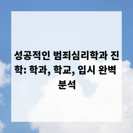 성공적인 범죄심리학과 진학: 학과, 학교, 입시 완벽 분석