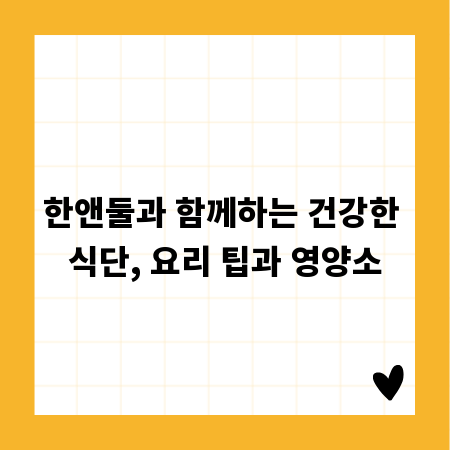 한앤둘과 함께하는 건강한 식단, 요리 팁과 영양소