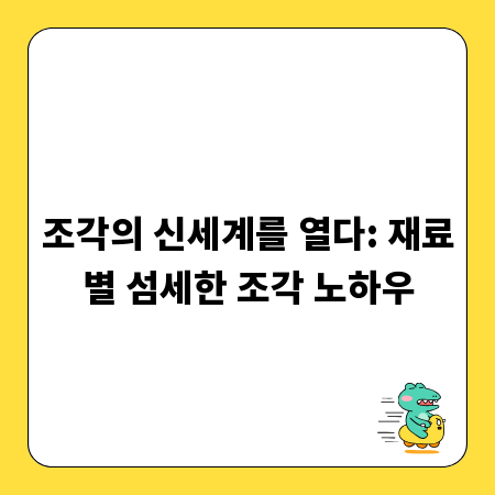 조각의 신세계를 열다: 재료별 섬세한 조각 노하우