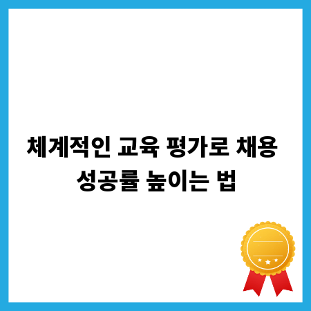 체계적인 교육 평가로 채용 성공률 높이는 법