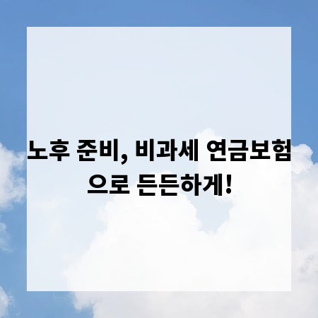 노후 준비, 비과세 연금보험으로 든든하게!