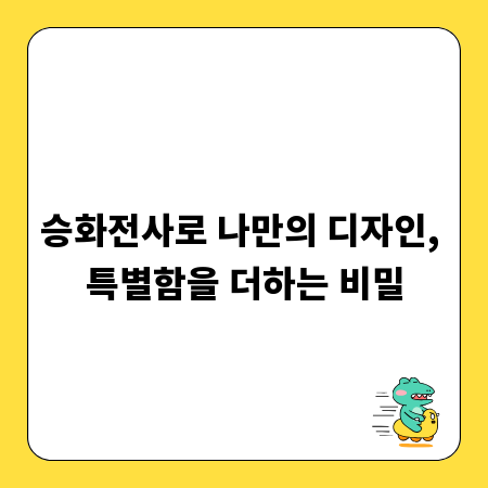 승화전사로 나만의 디자인, 특별함을 더하는 비밀