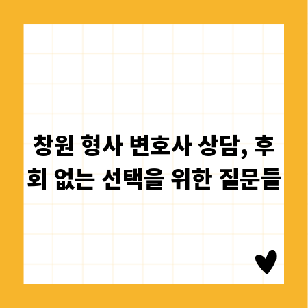 창원 형사 변호사 상담, 후회 없는 선택을 위한 질문들