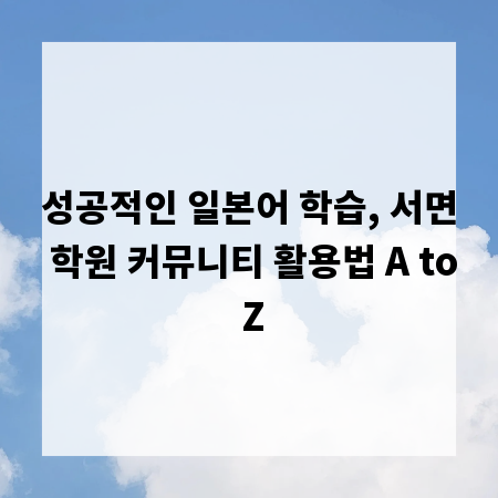 성공적인 일본어 학습, 서면 학원 커뮤니티 활용법 A to Z
