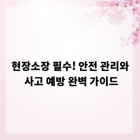 현장소장 필수! 안전 관리와 사고 예방 완벽 가이드