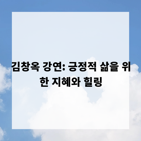 김창옥 강연: 긍정적 삶을 위한 지혜와 힐링