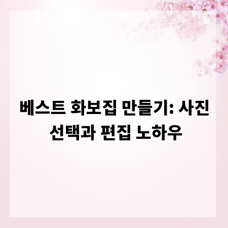베스트 화보집 만들기: 사진 선택과 편집 노하우