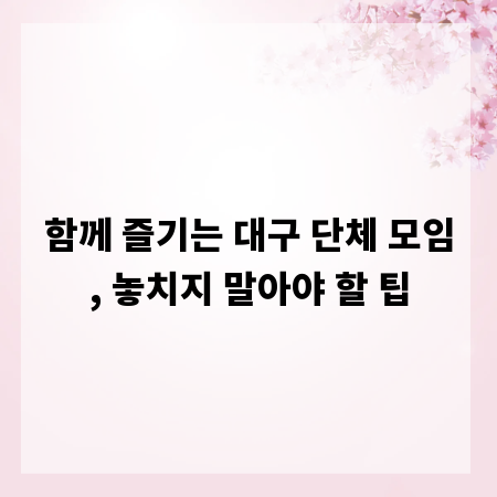 함께 즐기는 대구 단체 모임, 놓치지 말아야 할 팁