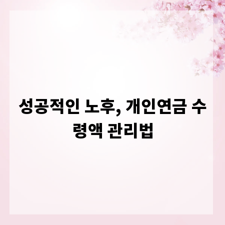 성공적인 노후, 개인연금 수령액 관리법