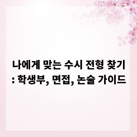 나에게 맞는 수시 전형 찾기: 학생부, 면접, 논술 가이드