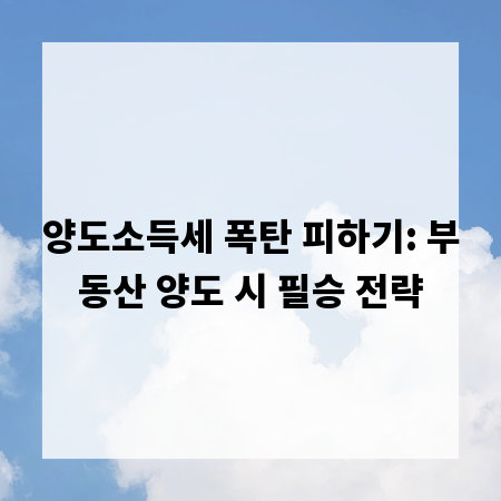 양도소득세 폭탄 피하기: 부동산 양도 시 필승 전략