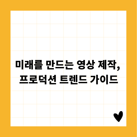 미래를 만드는 영상 제작, 프로덕션 트렌드 가이드