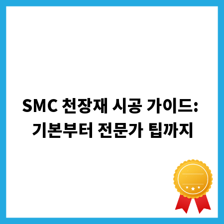 SMC 천장재 시공 가이드: 기본부터 전문가 팁까지