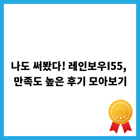 나도 써봤다! 레인보우I55, 만족도 높은 후기 모아보기