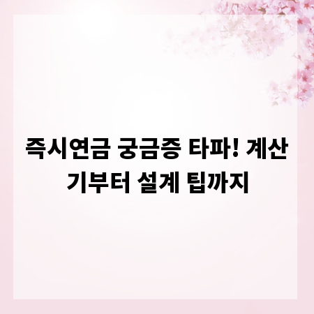 즉시연금 궁금증 타파! 계산기부터 설계 팁까지