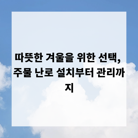 따뜻한 겨울을 위한 선택, 주물 난로 설치부터 관리까지