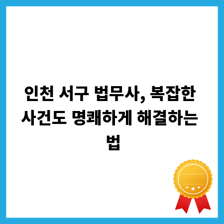 인천 서구 법무사, 복잡한 사건도 명쾌하게 해결하는 법