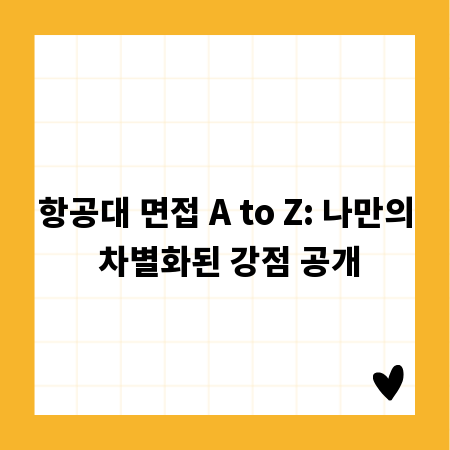 항공대 면접 A to Z: 나만의 차별화된 강점 공개