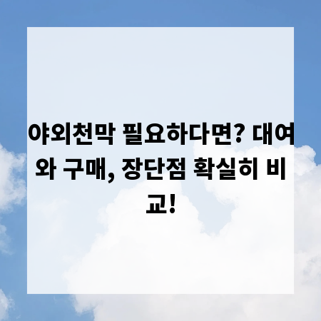 야외천막 필요하다면? 대여와 구매, 장단점 확실히 비교!
