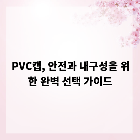 PVC캡, 안전과 내구성을 위한 완벽 선택 가이드