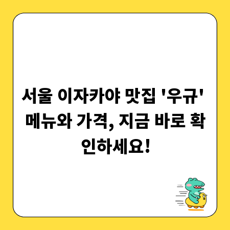 서울 이자카야 맛집 '우규' 메뉴와 가격, 지금 바로 확인하세요!
