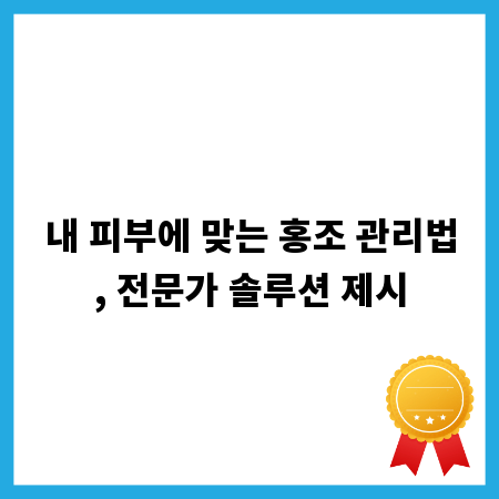 내 피부에 맞는 홍조 관리법, 전문가 솔루션 제시