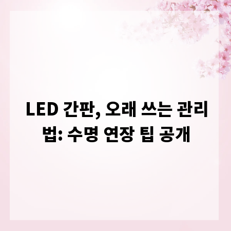 LED 간판, 오래 쓰는 관리법: 수명 연장 팁 공개