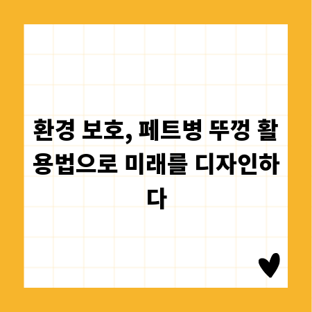 환경 보호, 페트병 뚜껑 활용법으로 미래를 디자인하다