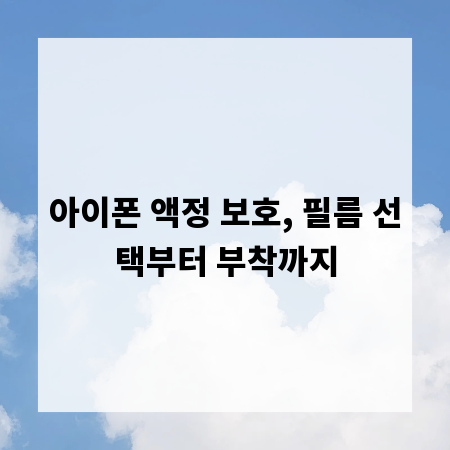 아이폰 액정 보호, 필름 선택부터 부착까지