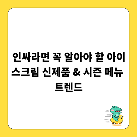 인싸라면 꼭 알아야 할 아이스크림 신제품 & 시즌 메뉴 트렌드