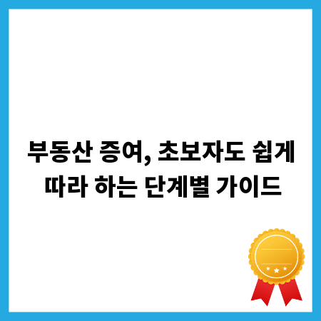 부동산 증여, 초보자도 쉽게 따라 하는 단계별 가이드