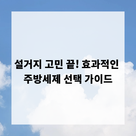 설거지 고민 끝! 효과적인 주방세제 선택 가이드