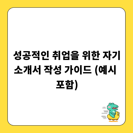 성공적인 취업을 위한 자기소개서 작성 가이드 (예시 포함)