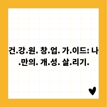 건.강.원. 창.업. 가.이드: 나.만의. 개.성. 살.리기.