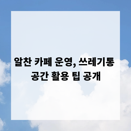 알찬 카페 운영, 쓰레기통 공간 활용 팁 공개