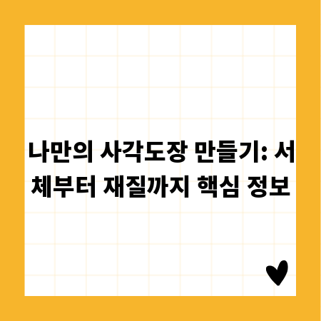 나만의 사각도장 만들기: 서체부터 재질까지 핵심 정보