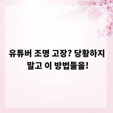 유튜버 조명 고장? 당황하지 말고 이 방법들을!