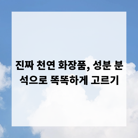 진짜 천연 화장품, 성분 분석으로 똑똑하게 고르기