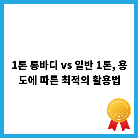 1톤 롱바디 vs 일반 1톤, 용도에 따른 최적의 활용법