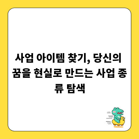 사업 아이템 찾기, 당신의 꿈을 현실로 만드는 사업 종류 탐색
