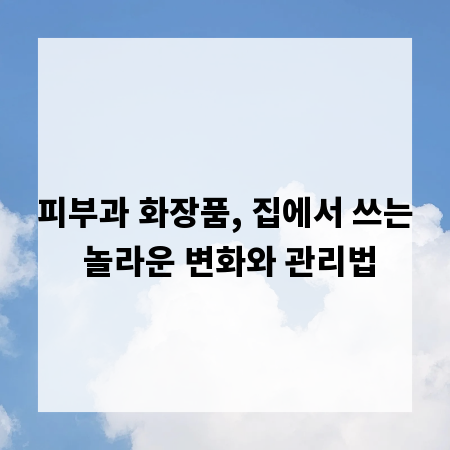 피부과 화장품, 집에서 쓰는 놀라운 변화와 관리법