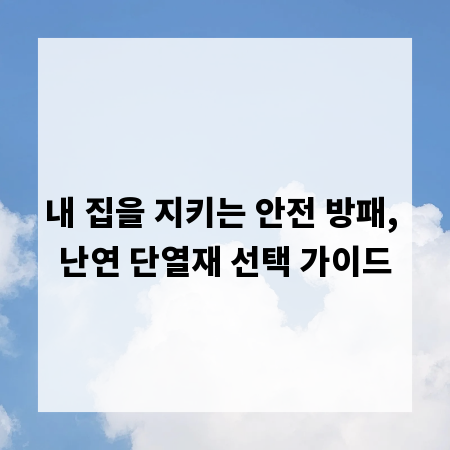 내 집을 지키는 안전 방패, 난연 단열재 선택 가이드