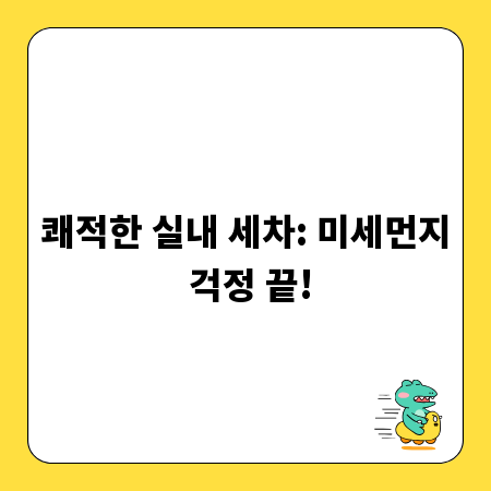 쾌적한 실내 세차: 미세먼지 걱정 끝!