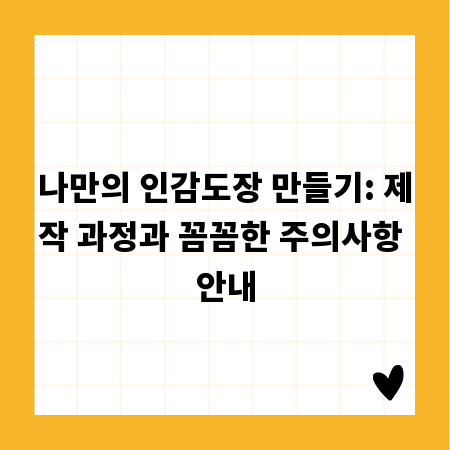 나만의 인감도장 만들기: 제작 과정과 꼼꼼한 주의사항 안내