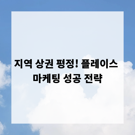 지역 상권 평정! 플레이스 마케팅 성공 전략