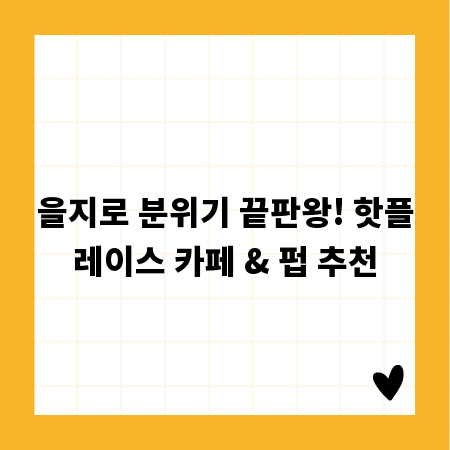 을지로 분위기 끝판왕! 핫플레이스 카페 & 펍 추천