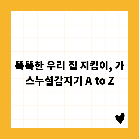 똑똑한 우리 집 지킴이, 가스누설감지기 A to Z
