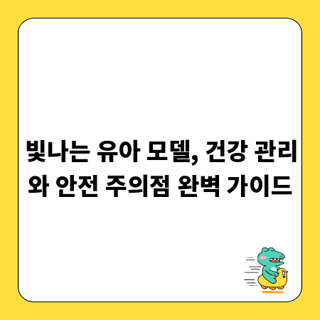 빛나는 유아 모델, 건강 관리와 안전 주의점 완벽 가이드